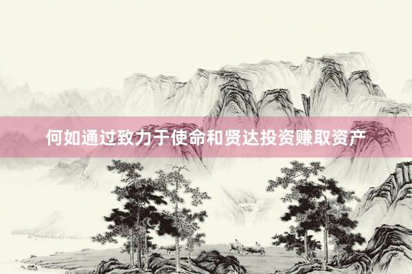 何如通过致力于使命和贤达投资赚取资产