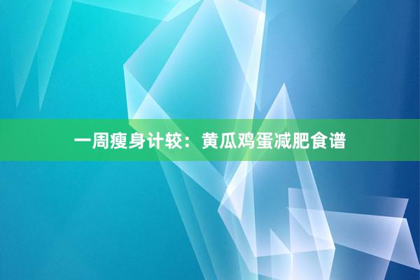 一周瘦身计较:黄瓜鸡蛋减肥食谱