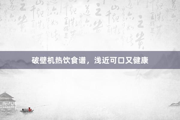 破壁机热饮食谱，浅近可口又健康