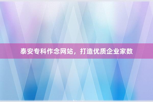 泰安专科作念网站，打造优质企业家数